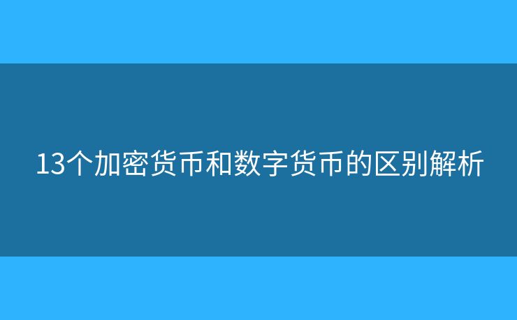 13个加密货币和数字货币的区别解析 13个加密货币和数字货币的区别解析