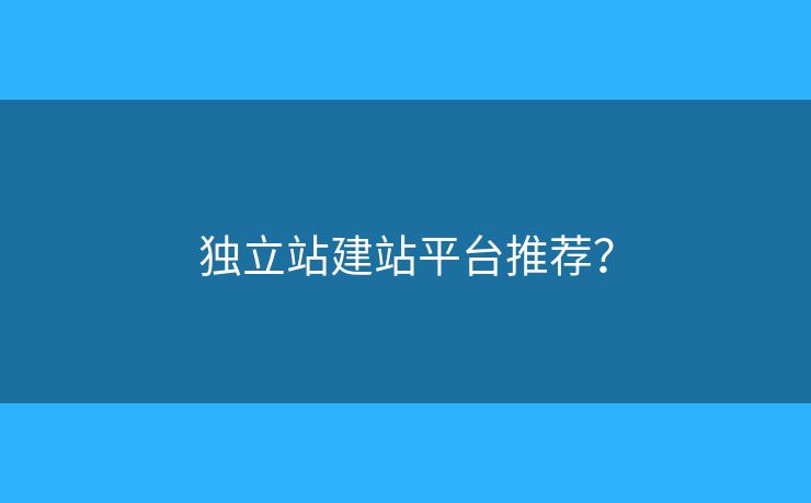 独立站建站平台推荐? 独立站建站平台推荐?