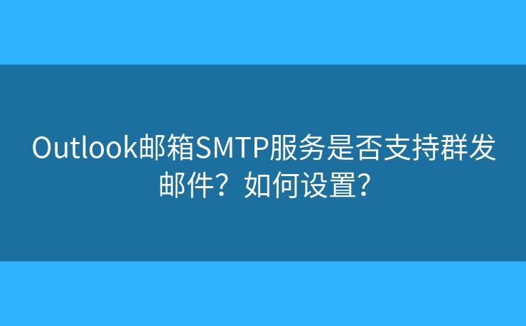 Outlook邮箱SMTP服务是否支持群发邮件？如何设置？
