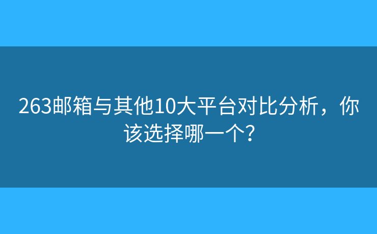 263邮箱与其他10大平台对比分析,你该选择哪一个? 263邮箱与其他10大平台对比分析,你该选择哪一个?