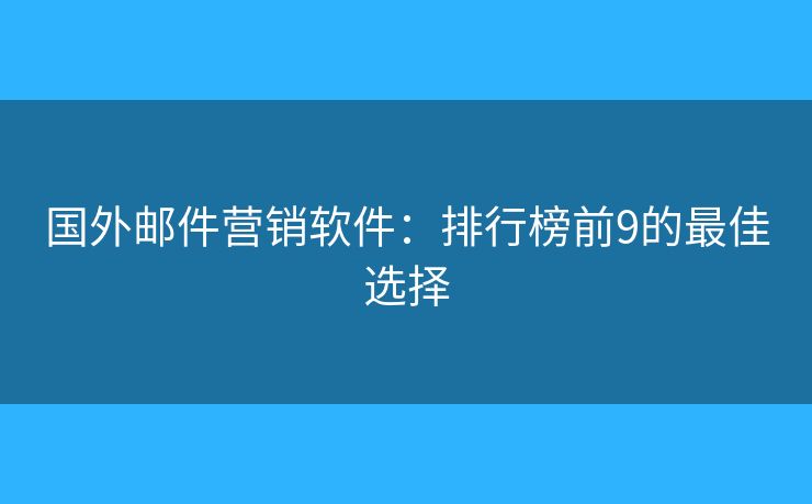国外邮件营销软件：排行榜前9的最佳选择