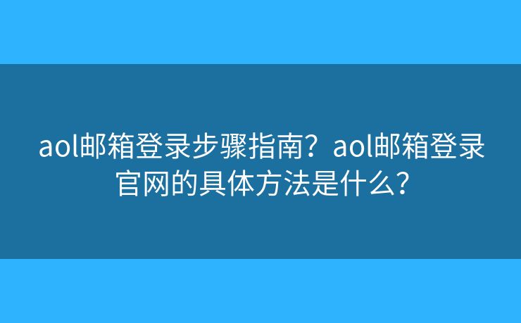 aol邮箱登录步骤指南?aol邮箱登录官网的具体方法是什么? aol邮箱登录步骤指南?aol邮箱登录官网的具体方法是什么?