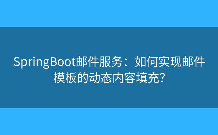 SpringBoot邮件服务：如何实现邮件模板的动态内容填充？