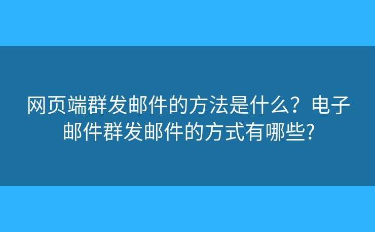 网页端群发邮件的方法是什么？电子邮件群发邮件的方式有哪些?