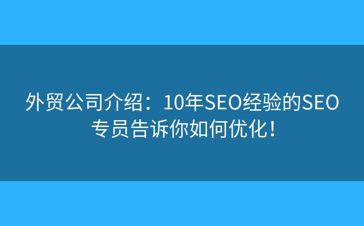 外贸公司介绍：10年SEO经验的SEO专员告诉你如何优化！