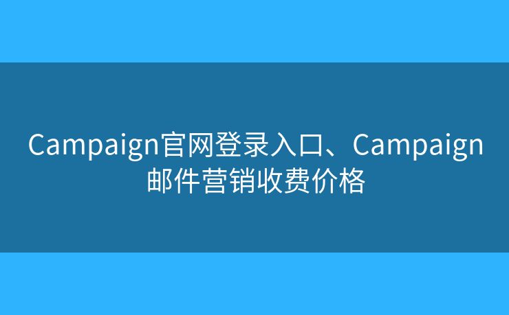 Campaign官网登录入口、Campaign邮件营销收费价格