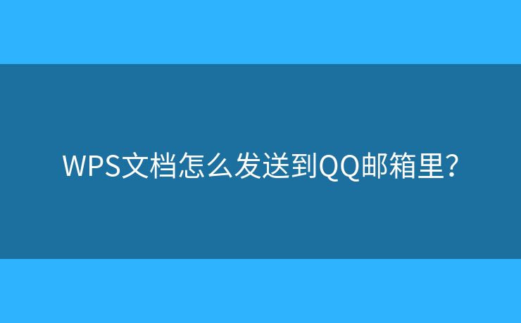 WPS文档怎么发送到QQ邮箱里? WPS文档怎么发送到QQ邮箱里?