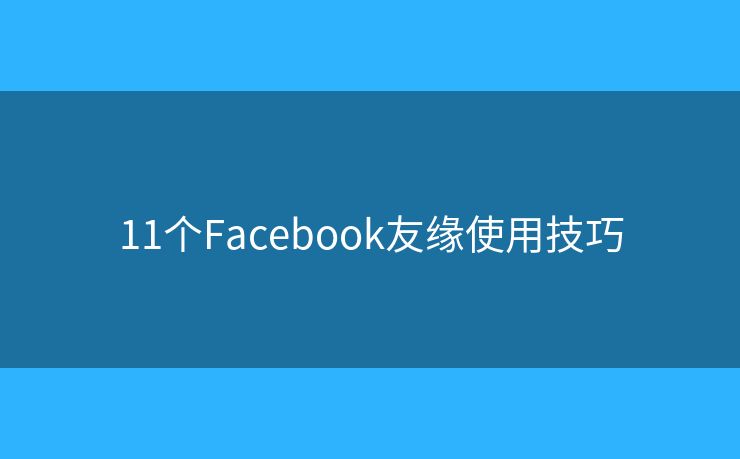 11个Facebook友缘使用技巧 11个Facebook友缘使用技巧