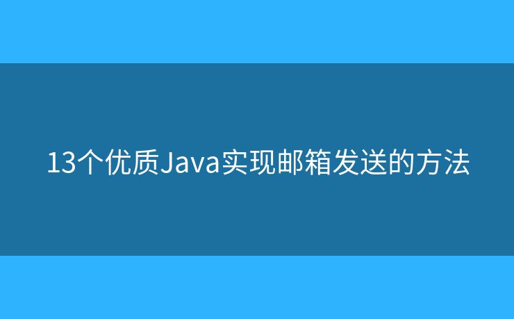 13个优质Java实现邮箱发送的方法 13个优质Java实现邮箱发送的方法