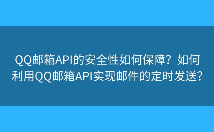 QQ邮箱API的安全性如何保障?如何利用QQ邮箱API实现邮件的定时发送? QQ邮箱API的安全性如何保障?如何利用QQ邮箱API实现邮件的定时发送?