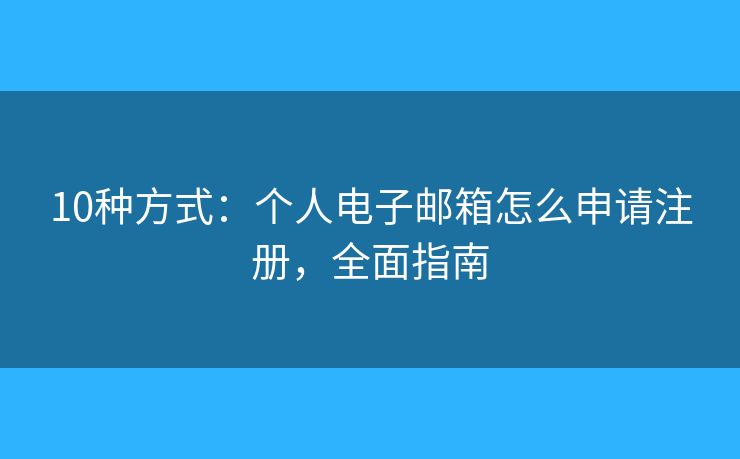10种方式：个人电子邮箱怎么申请注册，全面指南