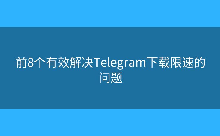 前8个有效解决Telegram下载限速的问题