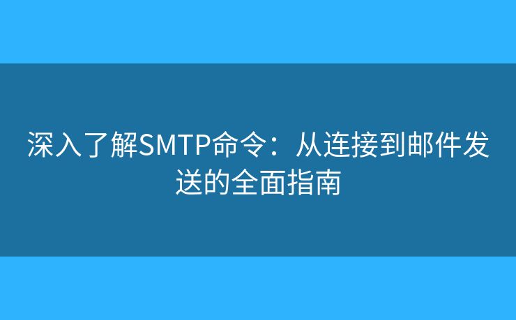 深入了解SMTP命令:从连接到邮件发送的全面指南 深入了解SMTP命令:从连接到邮件发送的全面指南