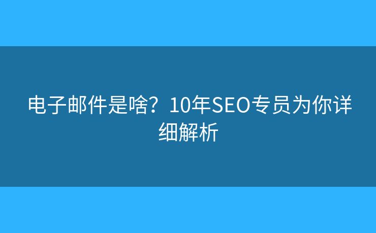 电子邮件是啥？10年SEO专员为你详细解析