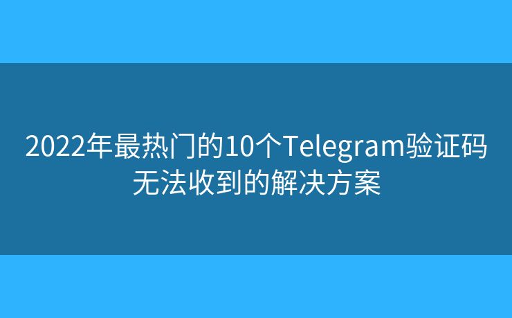 2022年最热门的10个Telegram验证码无法收到的解决方案 2022年最热门的10个Telegram验证码无法收到的解决方案