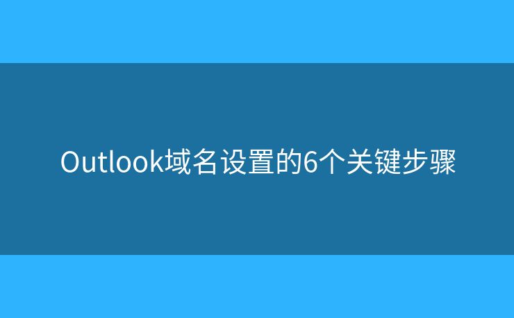 Outlook域名设置的6个关键步骤