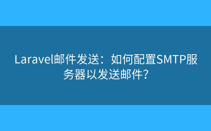 Laravel邮件发送:如何配置SMTP服务器以发送邮件? Laravel邮件发送:如何配置SMTP服务器以发送邮件?