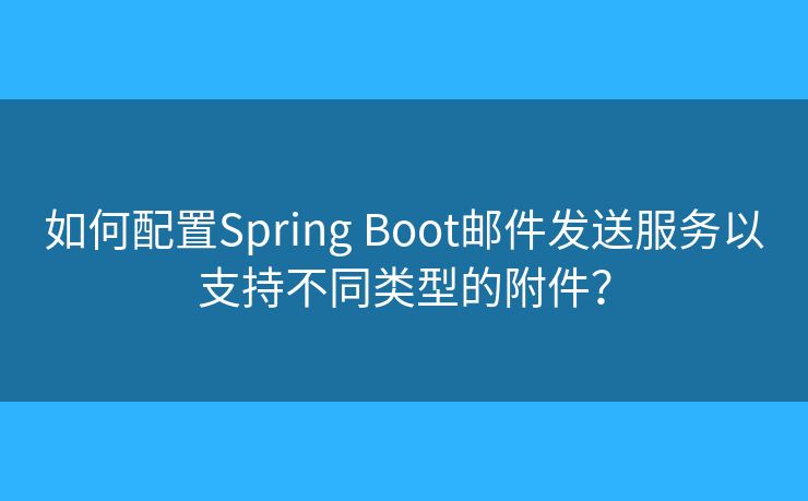 如何配置Spring Boot邮件发送服务以支持不同类型的附件? 如何配置Spring Boot邮件发送服务以支持不同类型的附件?