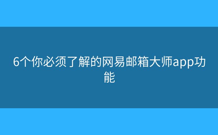 6个你必须了解的网易邮箱大师app功能 6个你必须了解的网易邮箱大师app功能