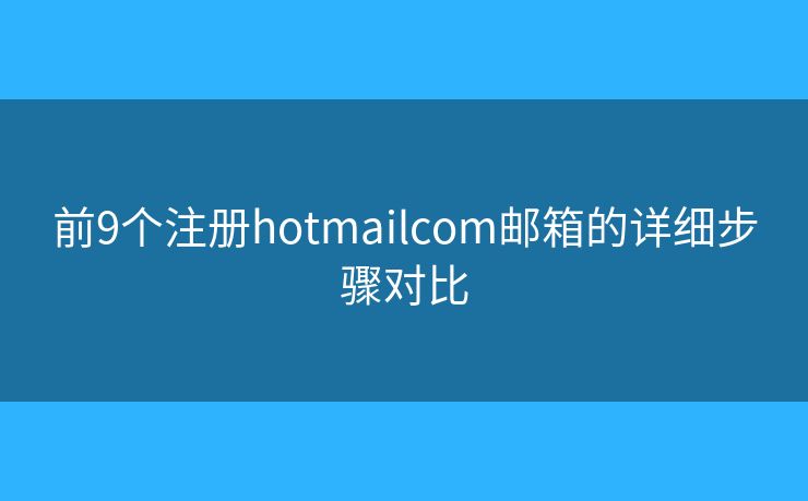 前9个注册hotmailcom邮箱的详细步骤对比 前9个注册hotmailcom邮箱的详细步骤对比