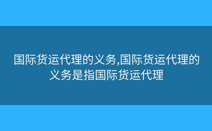 国际货运代理的义务,国际货运代理的义务是指国际货运代理 国际货运代理的义务,国际货运代理的义务是指国际货运代理