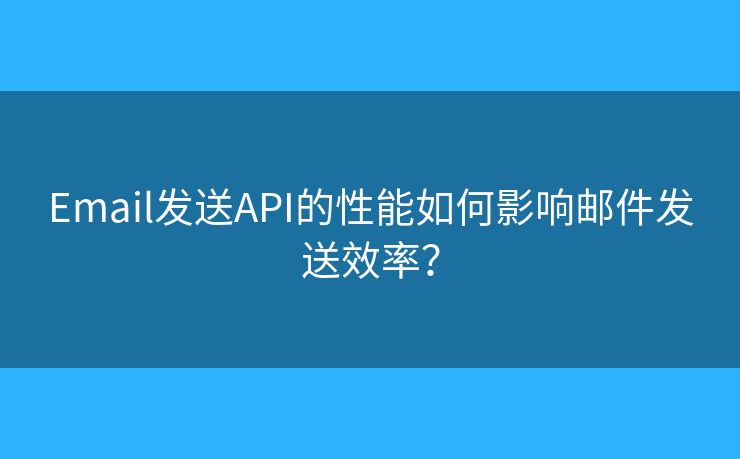 Email发送API的性能如何影响邮件发送效率? Email发送API的性能如何影响邮件发送效率?