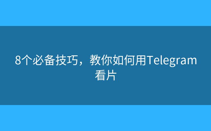 8个必备技巧,教你如何用Telegram看片 8个必备技巧,教你如何用Telegram看片