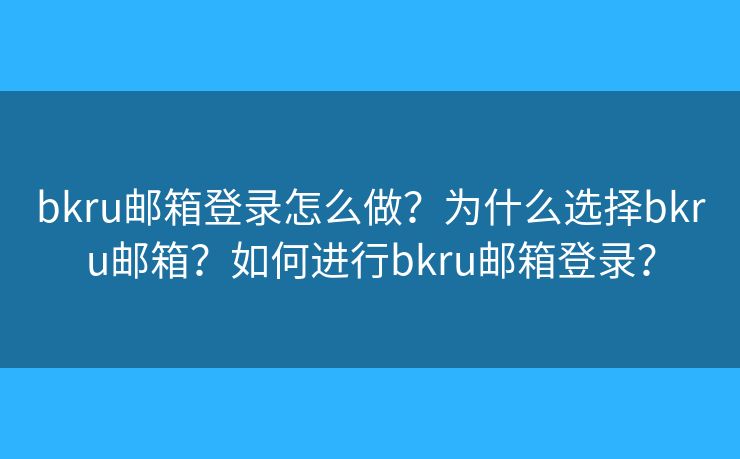 bkru邮箱登录怎么做?为什么选择bkru邮箱?如何进行bkru邮箱登录? bkru邮箱登录怎么做?为什么选择bkru邮箱?如何进行bkru邮箱登录?