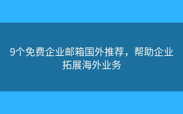 9个免费企业邮箱国外推荐，帮助企业拓展海外业务