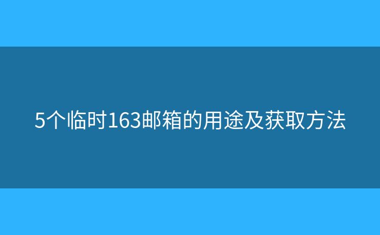 5个临时163邮箱的用途及获取方法 5个临时163邮箱的用途及获取方法