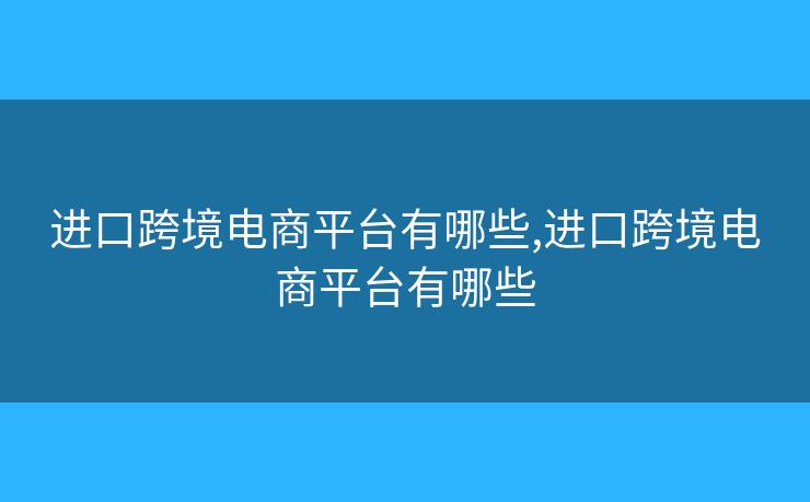 进口跨境电商平台有哪些,进口跨境电商平台有哪些 进口跨境电商平台有哪些,进口跨境电商平台有哪些