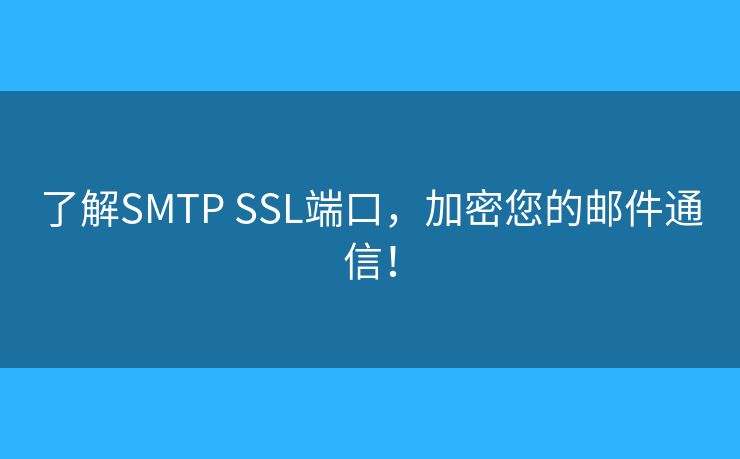 了解SMTP SSL端口,加密您的邮件通信! 了解SMTP SSL端口,加密您的邮件通信!