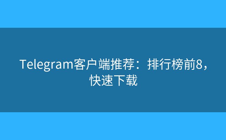 Telegram客户端推荐:排行榜前8,快速下载 Telegram客户端推荐:排行榜前8,快速下载