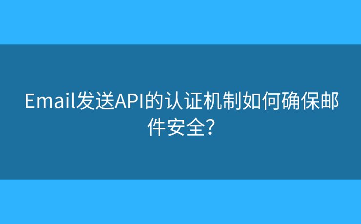 Email发送API的认证机制如何确保邮件安全? Email发送API的认证机制如何确保邮件安全?