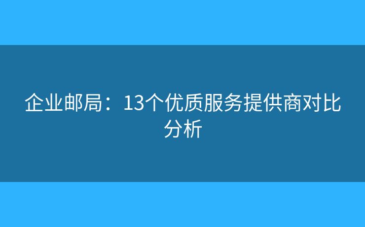企业邮局：13个优质服务提供商对比分析