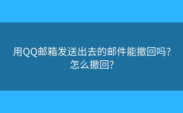 用QQ邮箱发送出去的邮件能撤回吗?怎么撤回? 用QQ邮箱发送出去的邮件能撤回吗?怎么撤回?