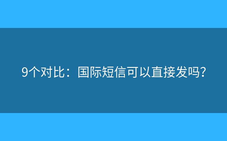 9个对比：国际短信可以直接发吗？