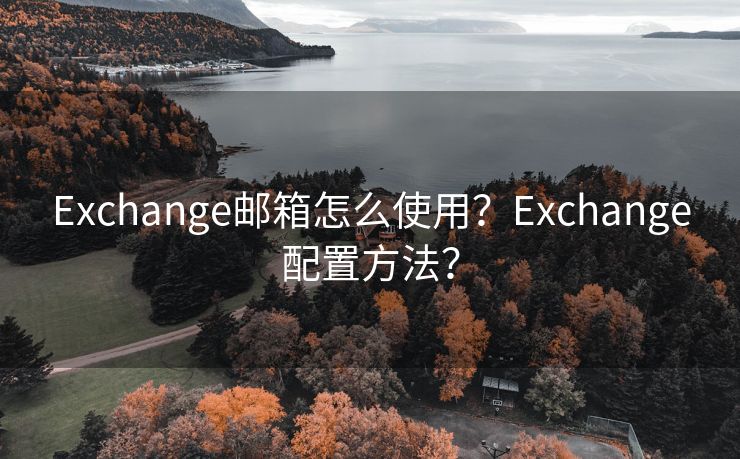 Exchange邮箱怎么使用？Exchange配置方法？