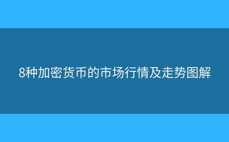 8种加密货币的市场行情及走势图解 8种加密货币的市场行情及走势图解