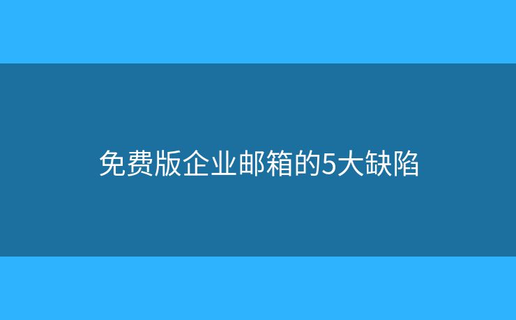 免费版企业邮箱的5大缺陷