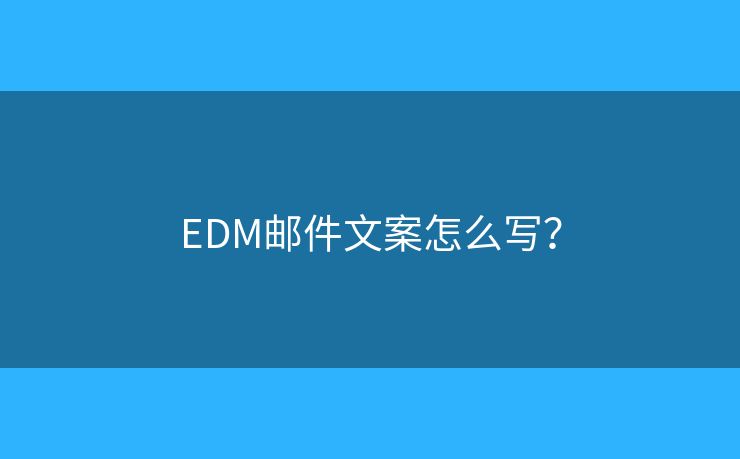 EDM邮件文案怎么写？