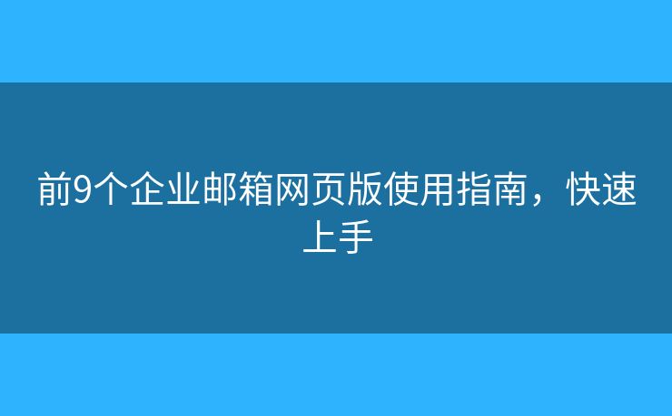 前9个企业邮箱网页版使用指南,快速上手 前9个企业邮箱网页版使用指南,快速上手