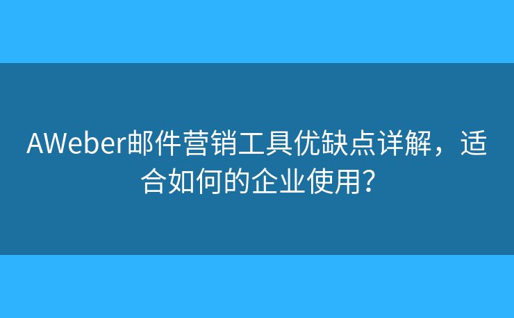 AWeber邮件营销工具优缺点详解，适合如何的企业使用？