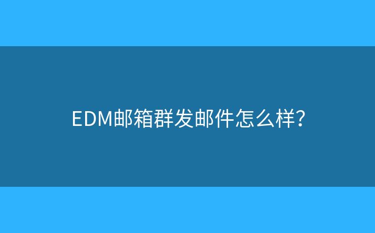 EDM邮箱群发邮件怎么样？