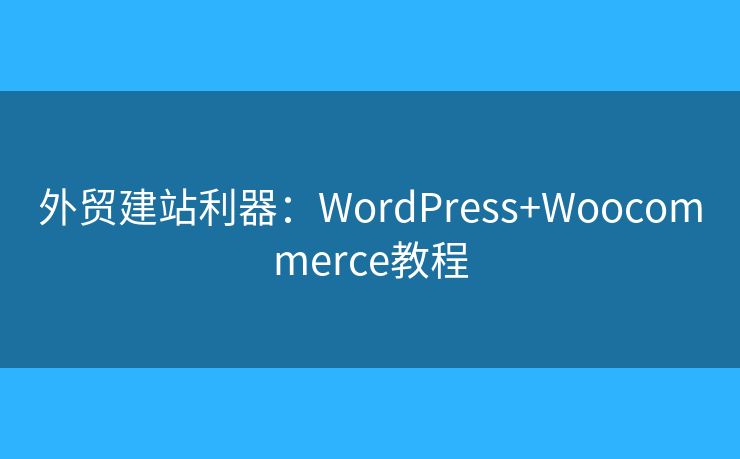 外贸建站利器:WordPress+Woocommerce教程 外贸建站利器:WordPress+Woocommerce教程