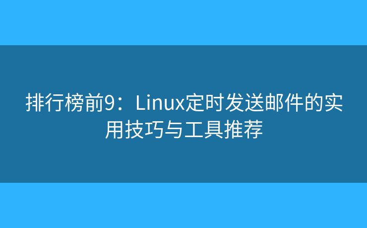 排行榜前9:Linux定时发送邮件的实用技巧与工具推荐 排行榜前9:Linux定时发送邮件的实用技巧与工具推荐