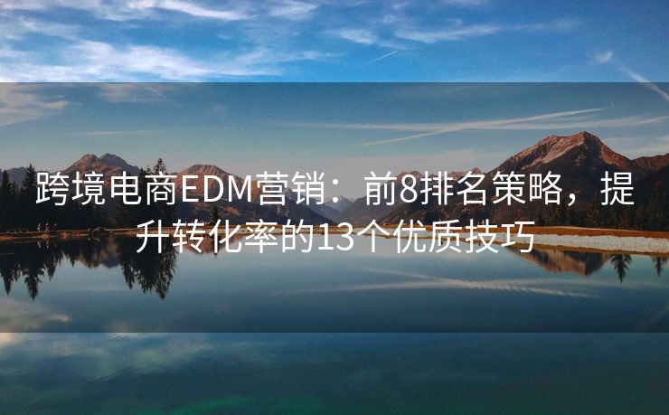跨境电商EDM营销：前8排名策略，提升转化率的13个优质技巧