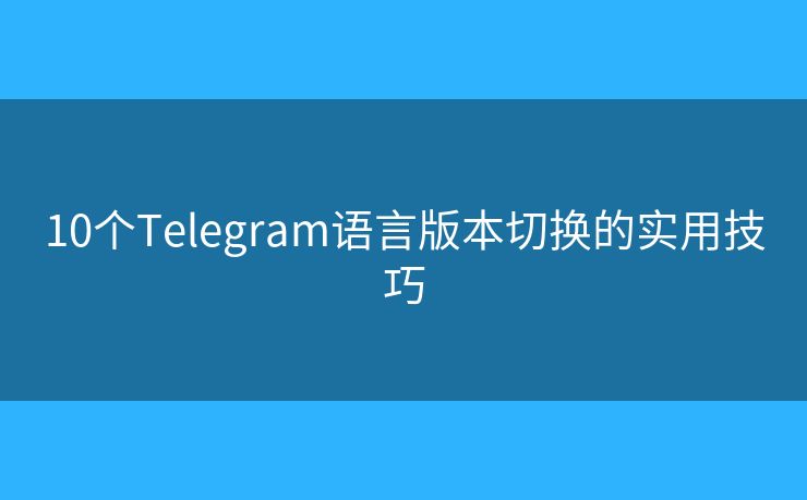 10个Telegram语言版本切换的实用技巧