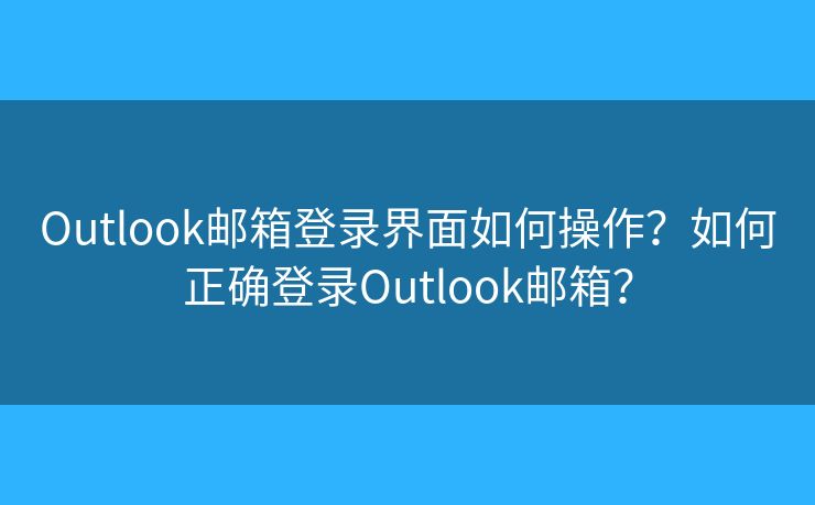 Outlook邮箱登录界面如何操作?如何正确登录Outlook邮箱? Outlook邮箱登录界面如何操作?如何正确登录Outlook邮箱?