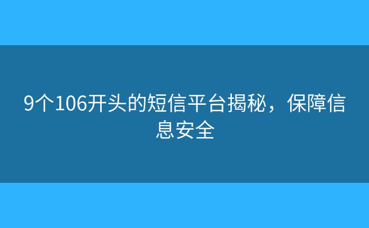 9个106开头的短信平台揭秘，保障信息安全